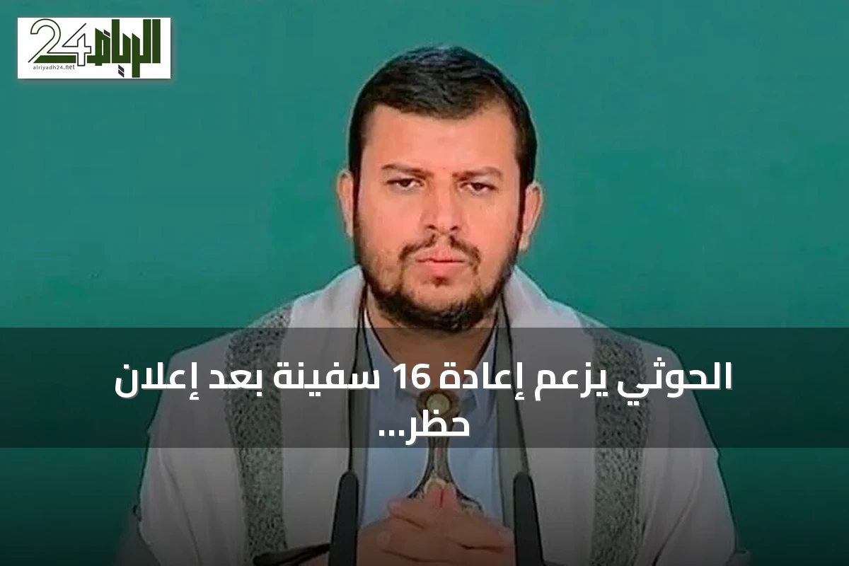 الحوثي يزعم إعادة 16 سفينة بعد إعلان حظر ملاحة والسعودية تكشف عن تحالف بحري دولي