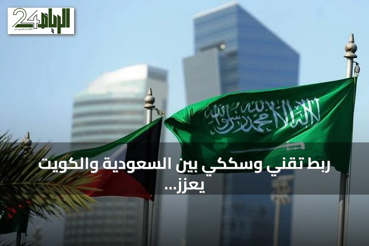 ربط تقني وسككي بين السعودية والكويت يعزز التجارة واللوجستيات