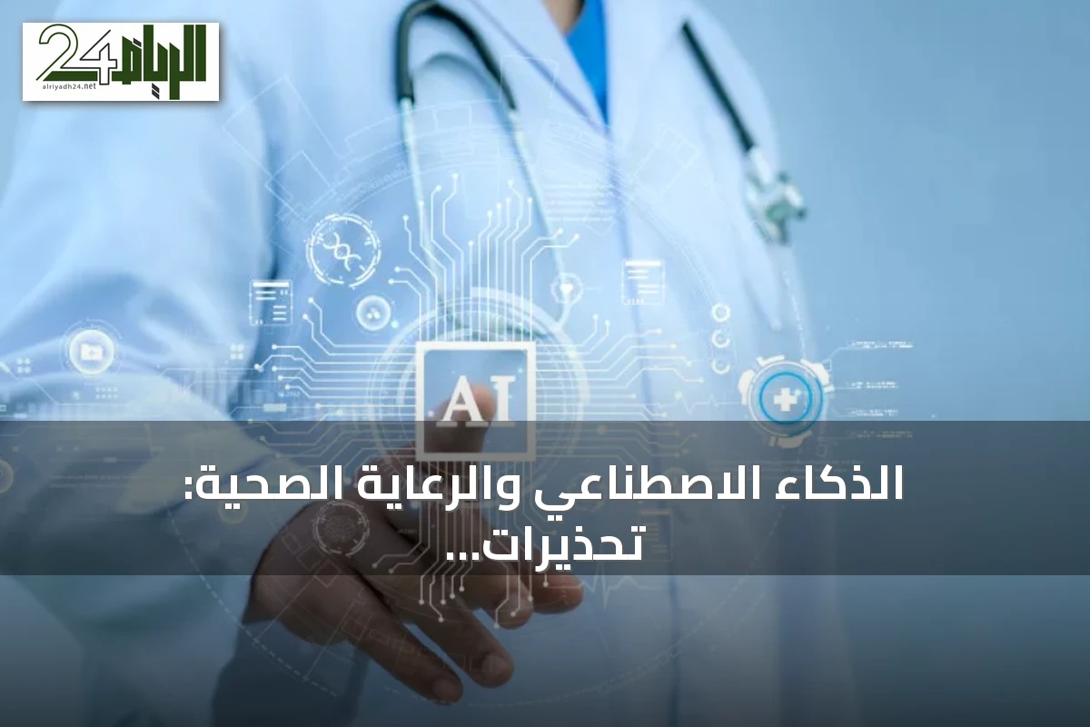 الذكاء الاصطناعي والرعاية الصحية: تحذيرات من الاعتماد المفرط والحاجة إلى الحذر