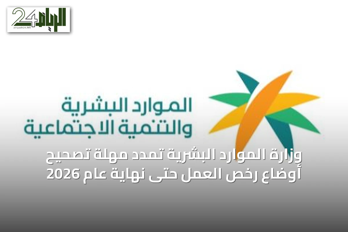 وزارة الموارد البشرية تُمدّد مهلة تصحيح أوضاع رخص العمل حتى نهاية عام 2026