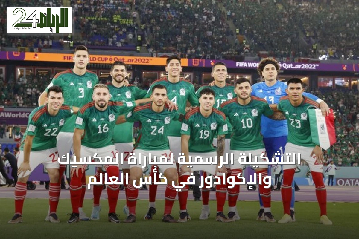 التشكيلة الرسمية لمباراة المكسيك والإكوادور في كأس العالم