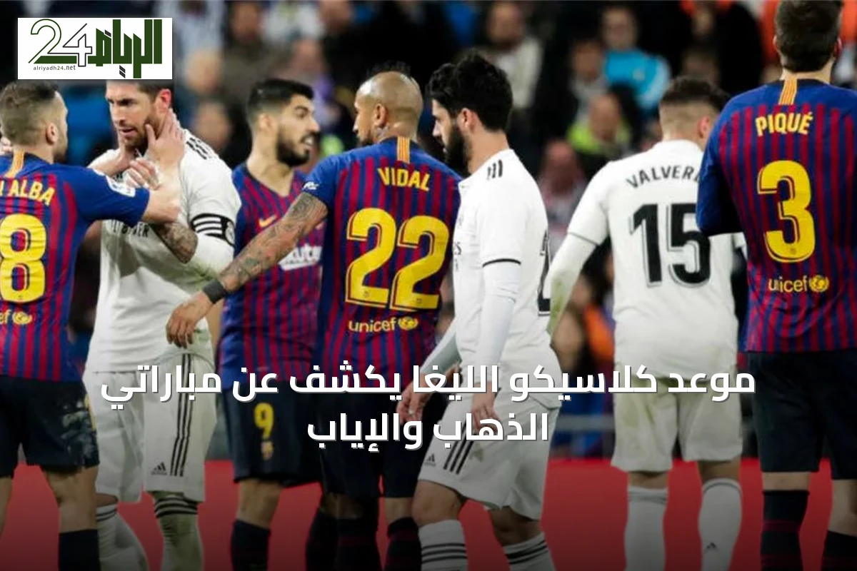 موعد كلاسيكو الليغا يكشف عن مباراتي الذهاب والإياب