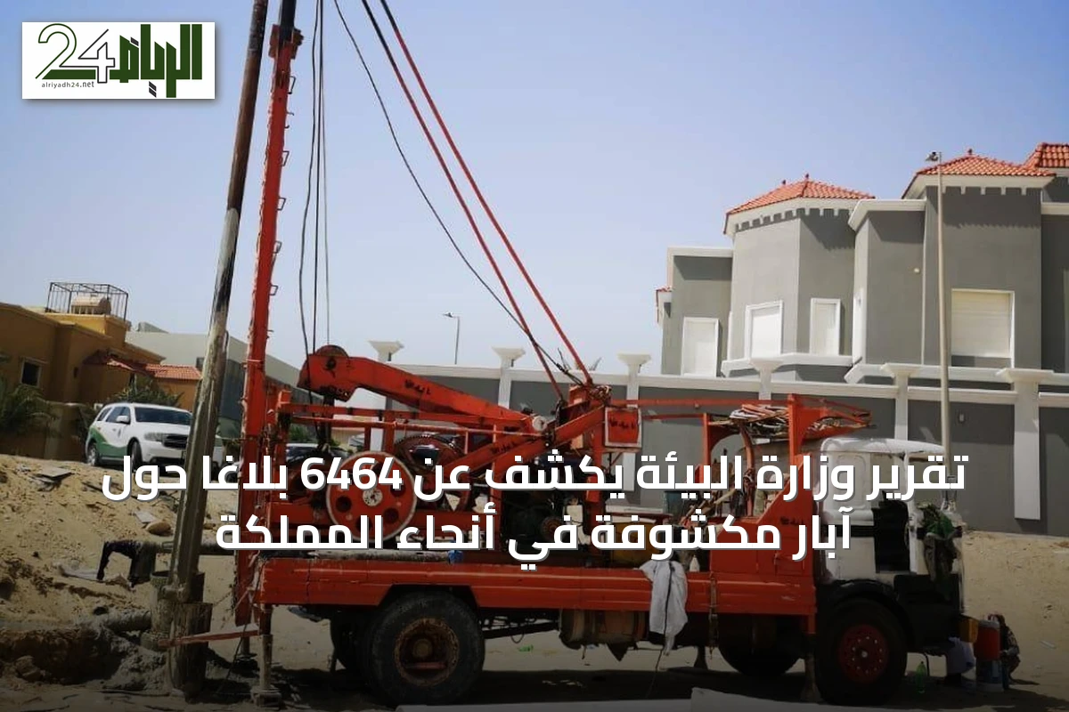 تقرير وزارة البيئة يكشف عن 6464 بلاغاً حول آبار مكشوفة في أنحاء المملكة