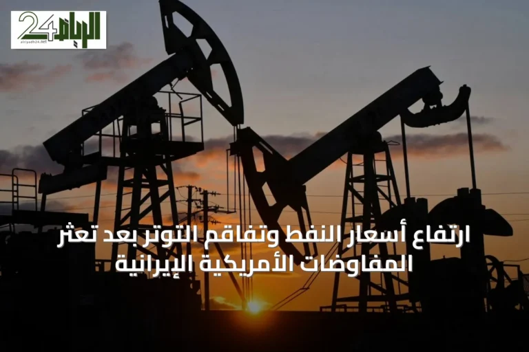 ارتفاع أسعار النفط وتفاقم التوتر بعد تعثر المفاوضات الأمريكية الإيرانية