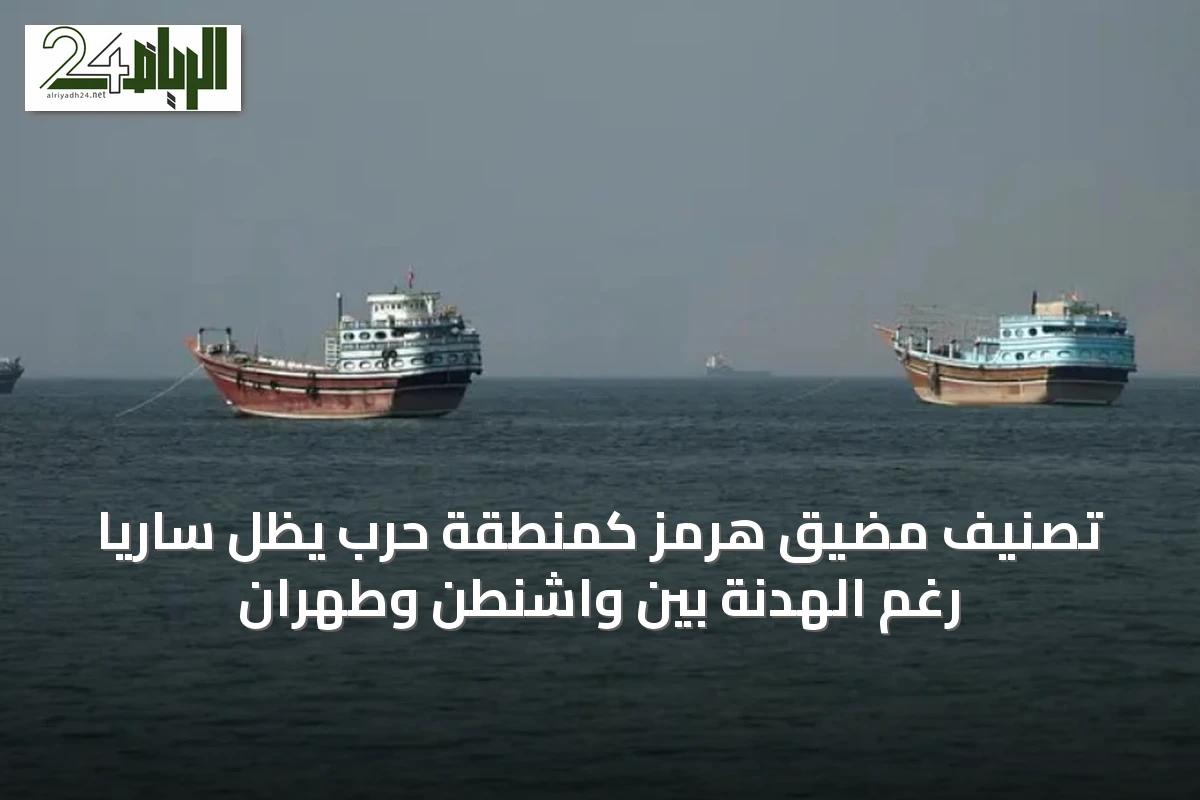 تصنيف مضيق هرمز كمنطقة حرب يظل ساريًا رغم الهدنة بين واشنطن وطهران