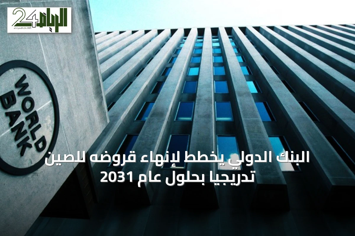 البنك الدولي يخطط لإنهاء قروضه للصين تدريجياً بحلول عام 2031