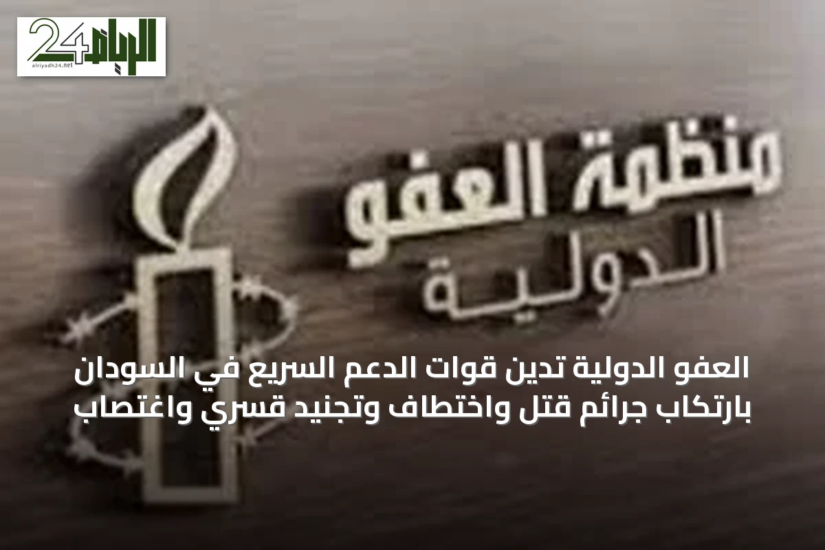 العفو الدولية تُدين قوات الدعم السريع في السودان بارتكاب جرائم قتل واختطاف وتجنيد قسري واغتصاب