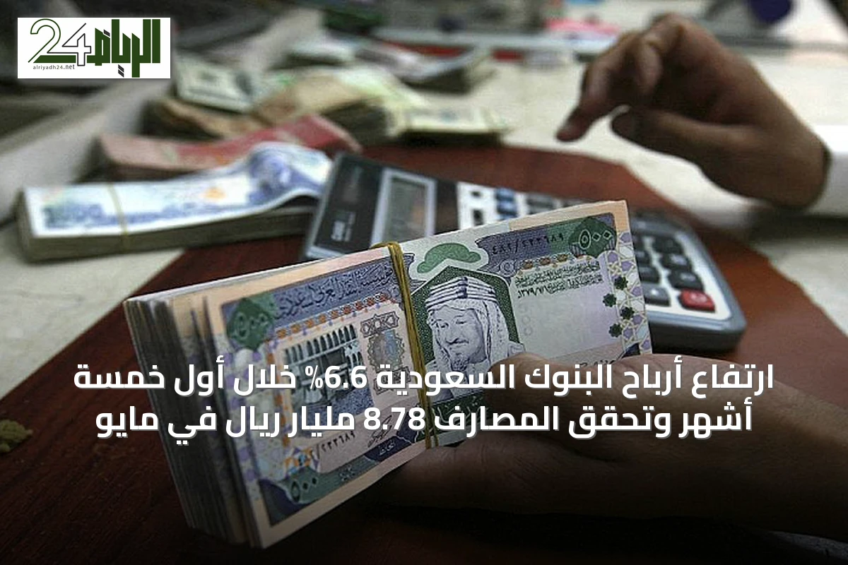 ارتفاع أرباح البنوك السعودية 6.6% خلال أول خمسة أشهر وتحقق المصارف 8.78 مليار ريال في مايو