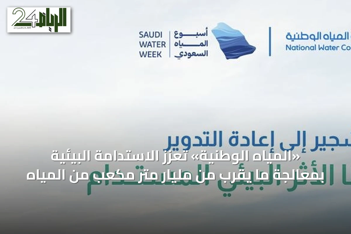 «المياه الوطنية» تعزز الاستدامة البيئية بمعالجة ما يقرب من مليار متر مكعب من المياه