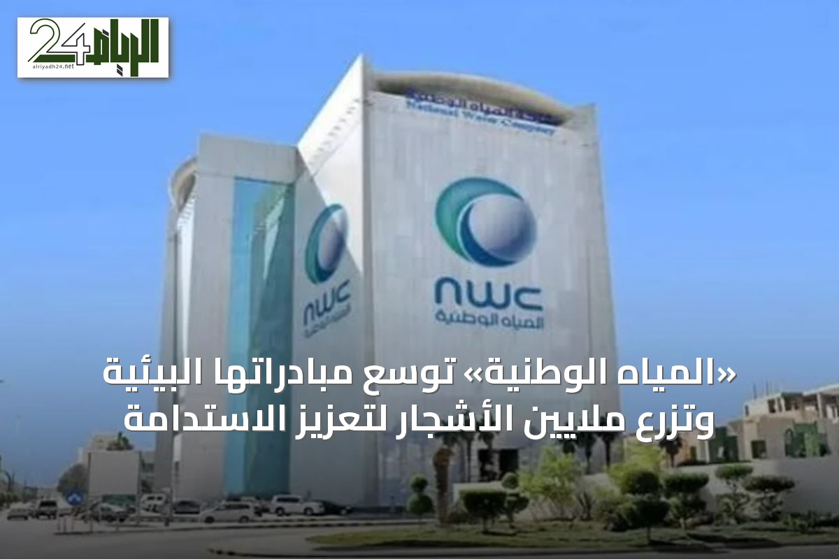 «المياه الوطنية» توسّع مبادراتها البيئية وتزرع ملايين الأشجار لتعزيز الاستدامة