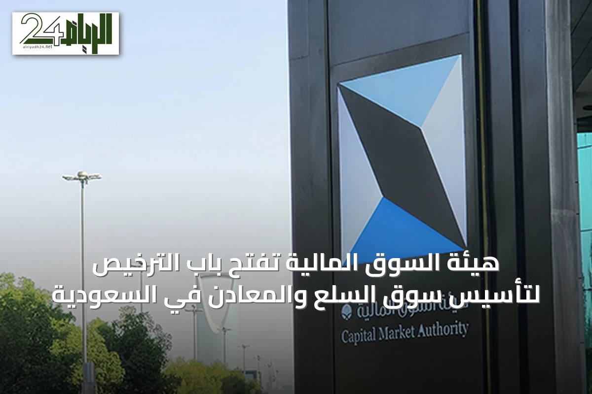 هيئة السوق المالية تفتح باب الترخيص لتأسيس سوق السلع والمعادن في السعودية