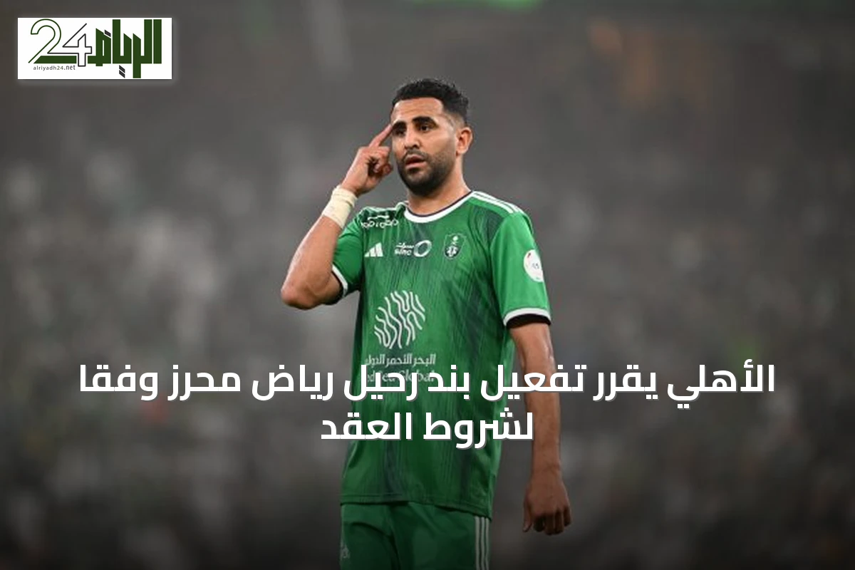 الأهلي يقرر تفعيل بند رحيل رياض محرز وفقاً لشروط العقد