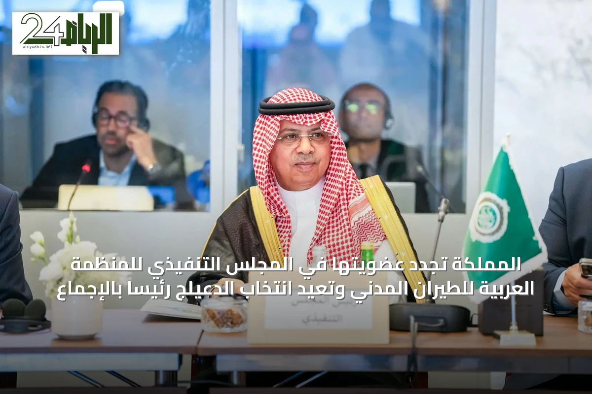 المملكة تجدد عضويتها في المجلس التنفيذي للمنظمة العربية للطيران المدني وتعيد انتخاب الدعيلج رئيساً بالإجماع