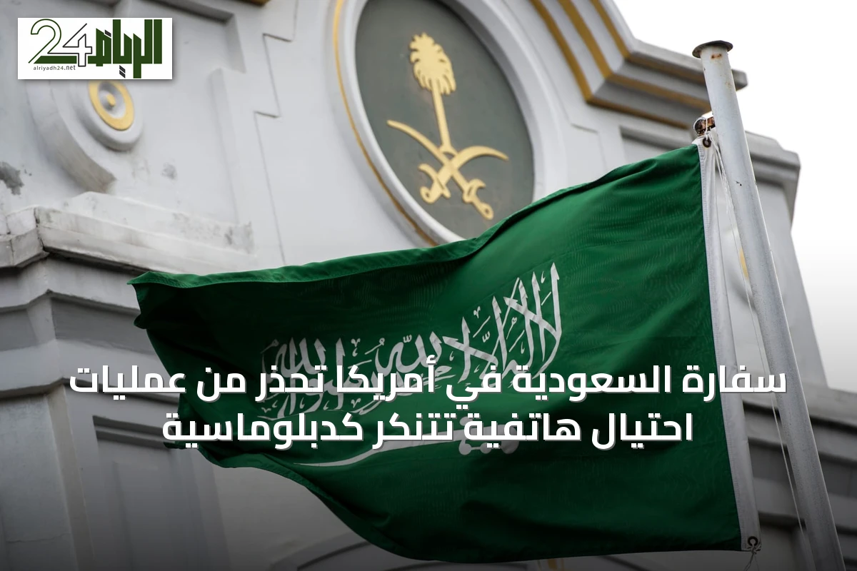 سفارة السعودية في أمريكا تحذر من عمليات احتيال هاتفية تتنكر كدبلوماسية
