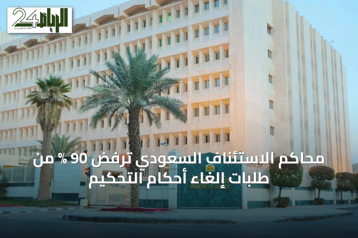 محاكم الاستئناف السعودي ترفض 90 % من طلبات إلغاء أحكام التحكيم