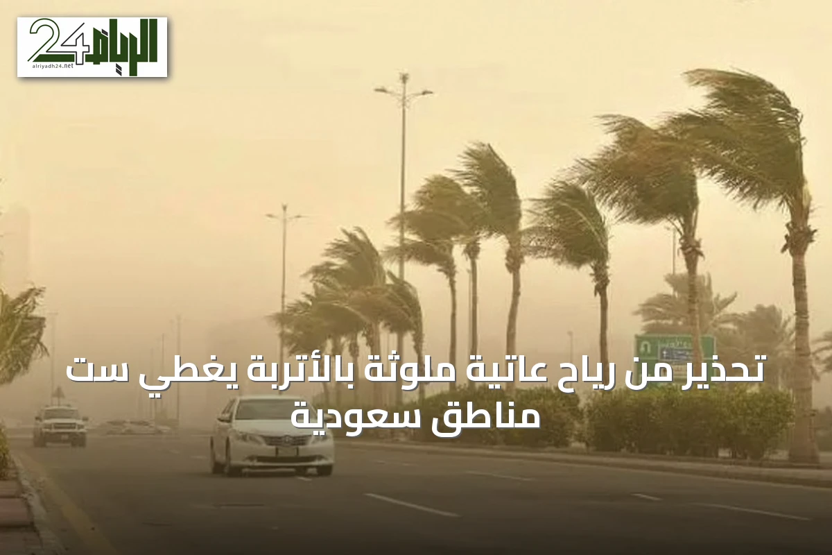 تحذير من رياح عاتية ملوثة بالأتربة يغطي ست مناطق سعودية