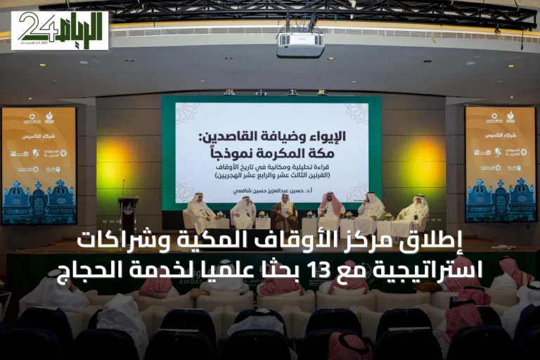إطلاق مركز الأوقاف المكية وشراكات استراتيجية مع 13 بحثاً علمياً لخدمة الحجاج
