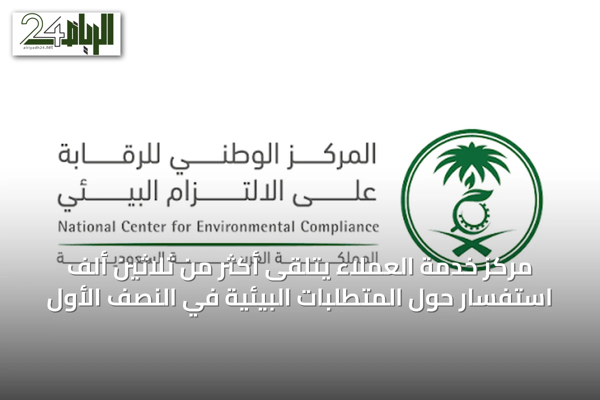 مركز خدمة العملاء يتلقى أكثر من ثلاثين ألف استفسار حول المتطلبات البيئية في النصف الأول