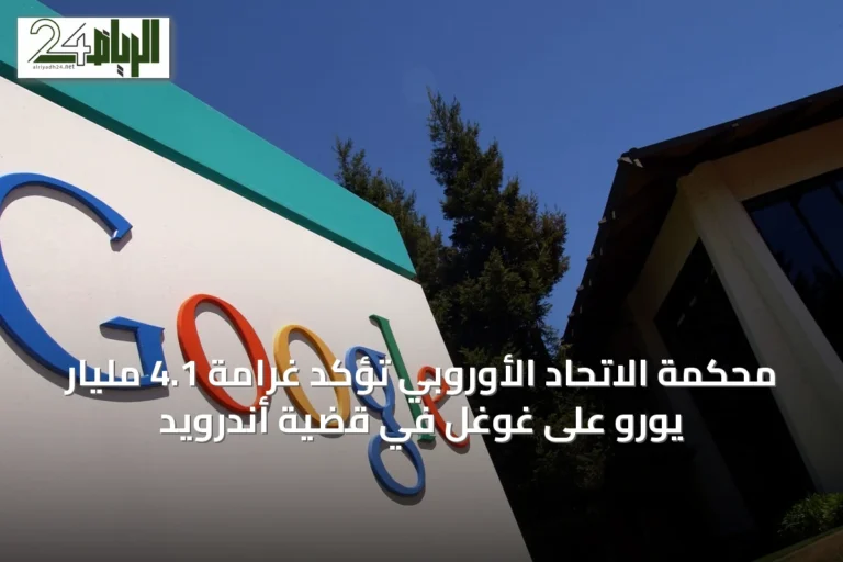 محكمة الاتحاد الأوروبي تؤكد غرامة 4.1 مليار يورو على غوغل في قضية أندرويد