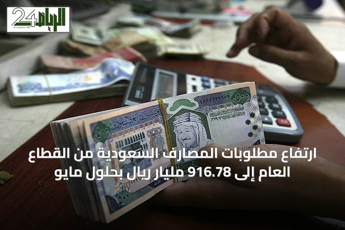 ارتفاع مطلوبات المصارف السعودية من القطاع العام إلى 916.78 مليار ريال بحلول مايو