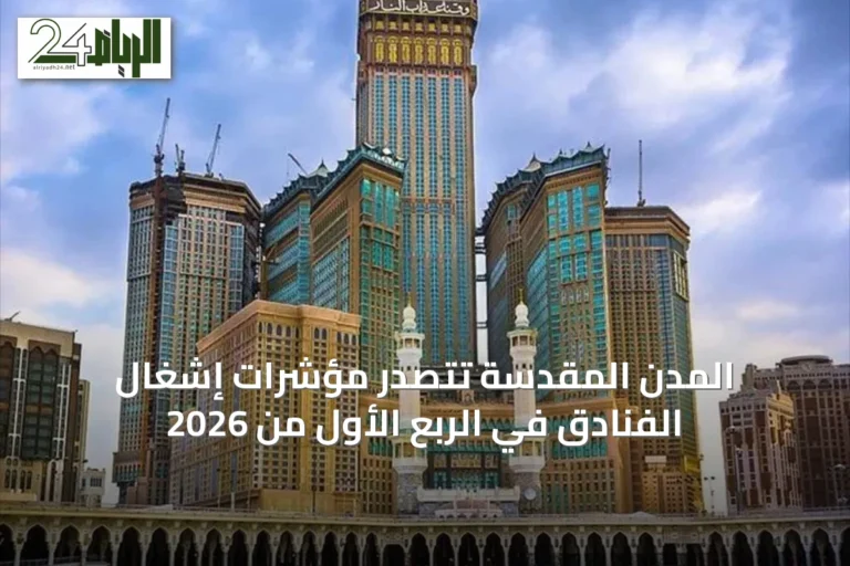 المدن المقدسة تتصدر مؤشرات إشغال الفنادق في الربع الأول من 2026