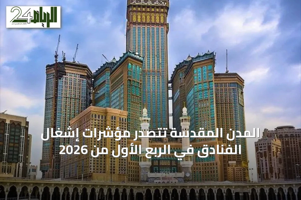 المدن المقدسة تتصدر مؤشرات إشغال الفنادق في الربع الأول من 2026