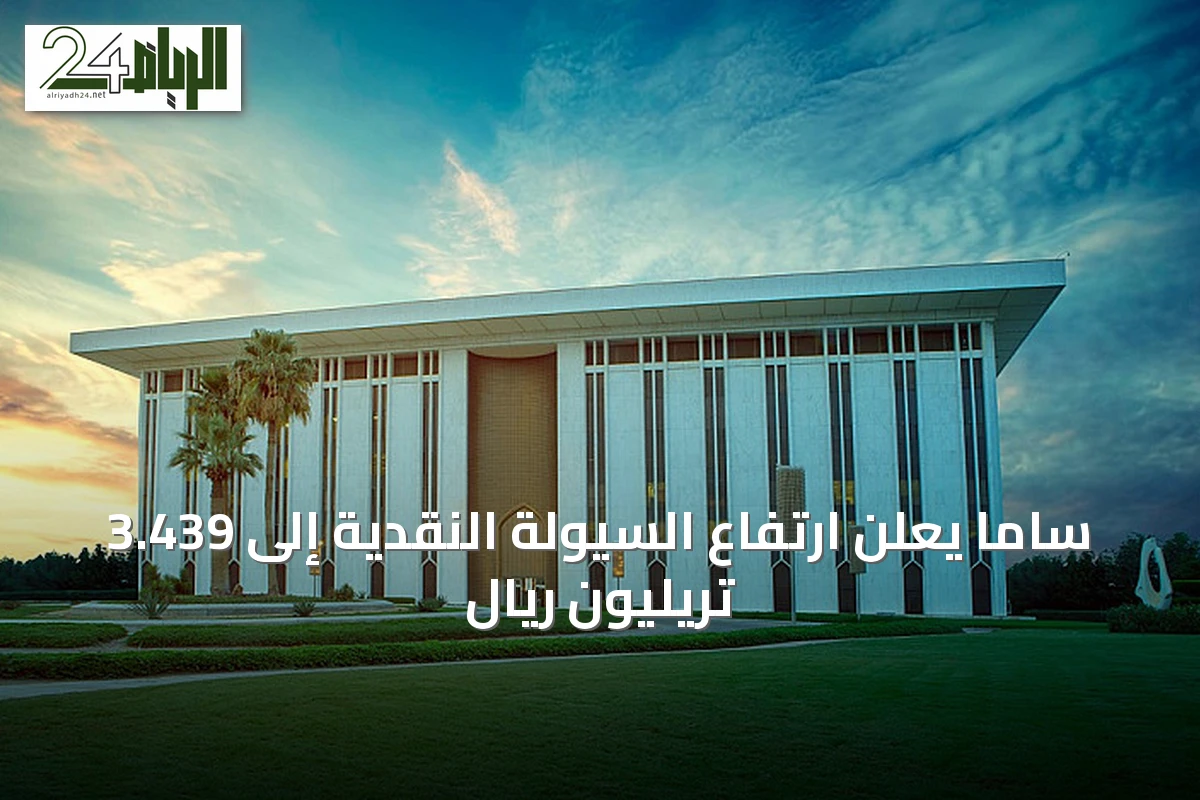 ساما يعلن ارتفاع السيولة النقدية إلى 3.439 تريليون ريال