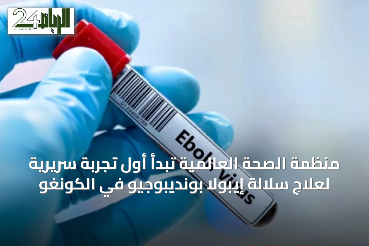 منظمة الصحة العالمية تبدأ أول تجربة سريرية لعلاج سلالة إيبولا بونديبوجيو في الكونغو