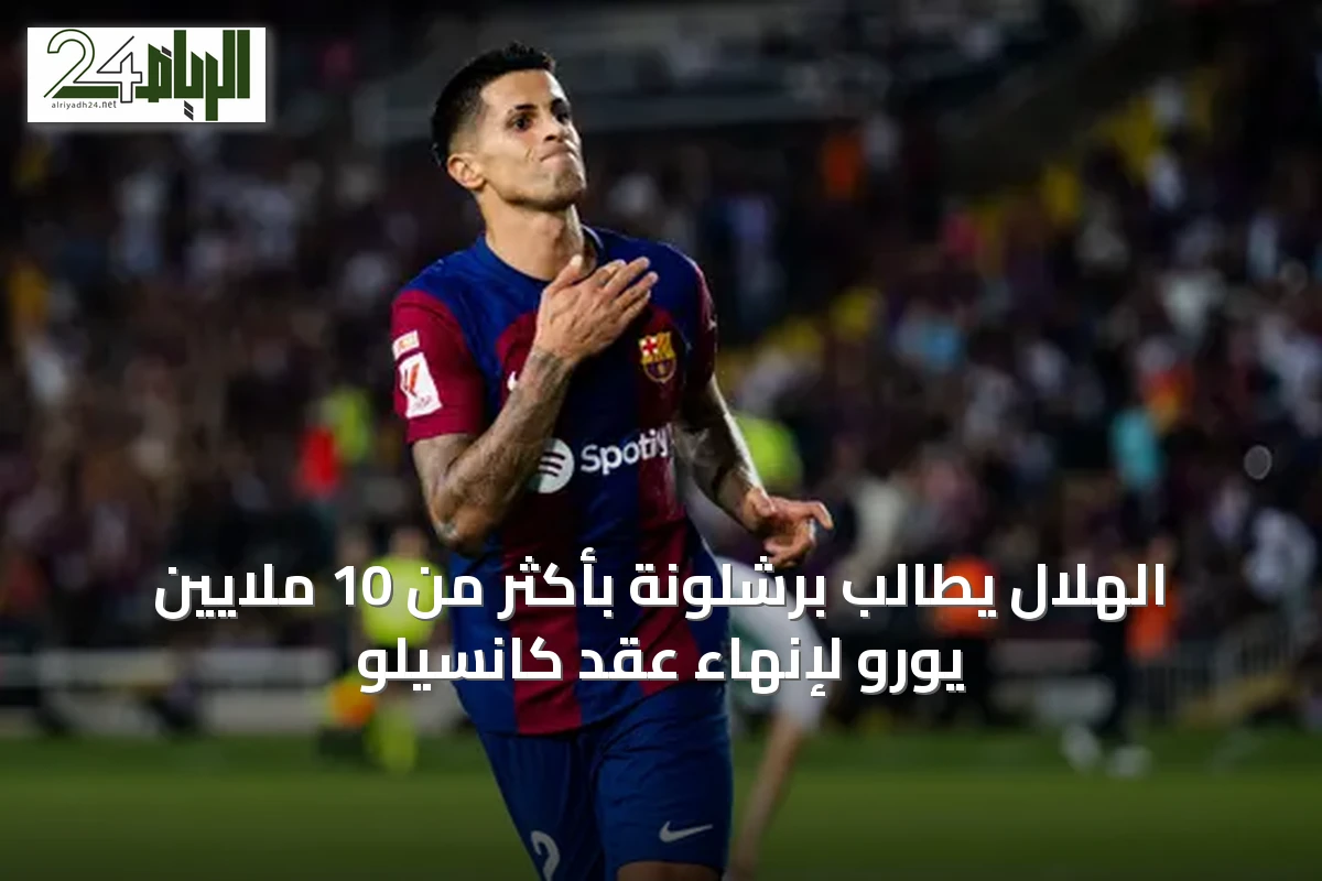 الهلال يطالب برشلونة بأكثر من 10 ملايين يورو لإنهاء عقد كانسيلو