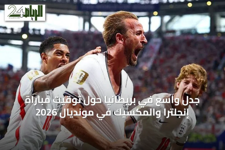 جدل واسع في بريطانيا حول توقيت مباراة إنجلترا والمكسيك في مونديال 2026