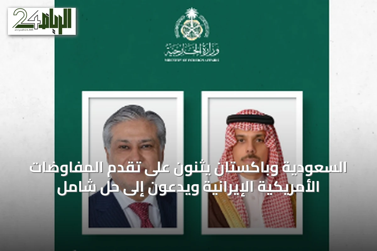 السعودية وباكستان يثنون على تقدم المفاوضات الأمريكية الإيرانية ويدعون إلى حل شامل