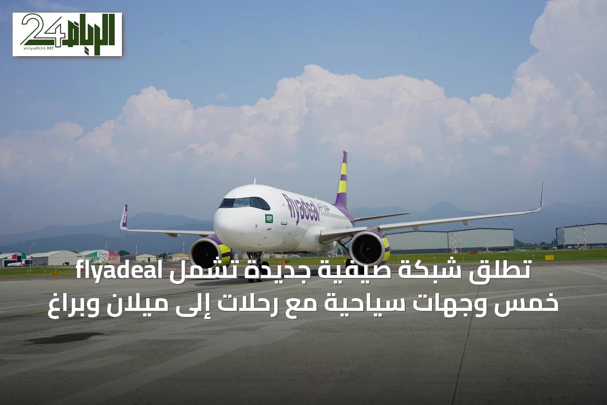 flyadeal تُطلق شبكة صيفية جديدة تشمل خمس وجهات سياحية مع رحلات إلى ميلان وبراغ