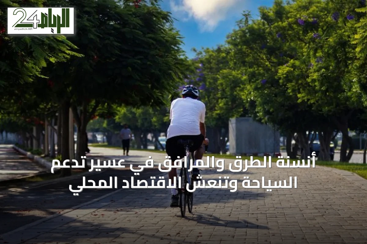 أنسنة الطرق والمرافق في عسير تدعم السياحة وتنعش الاقتصاد المحلي