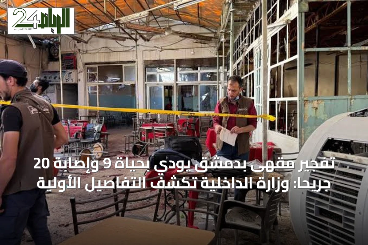 تفجير مقهى بدمشق يودي بحياة 9 وإصابة 20 جريحًا: وزارة الداخلية تكشف التفاصيل الأولية