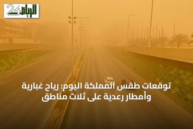 توقعات طقس المملكة اليوم: رياح غبارية وأمطار رعدية على ثلاث مناطق