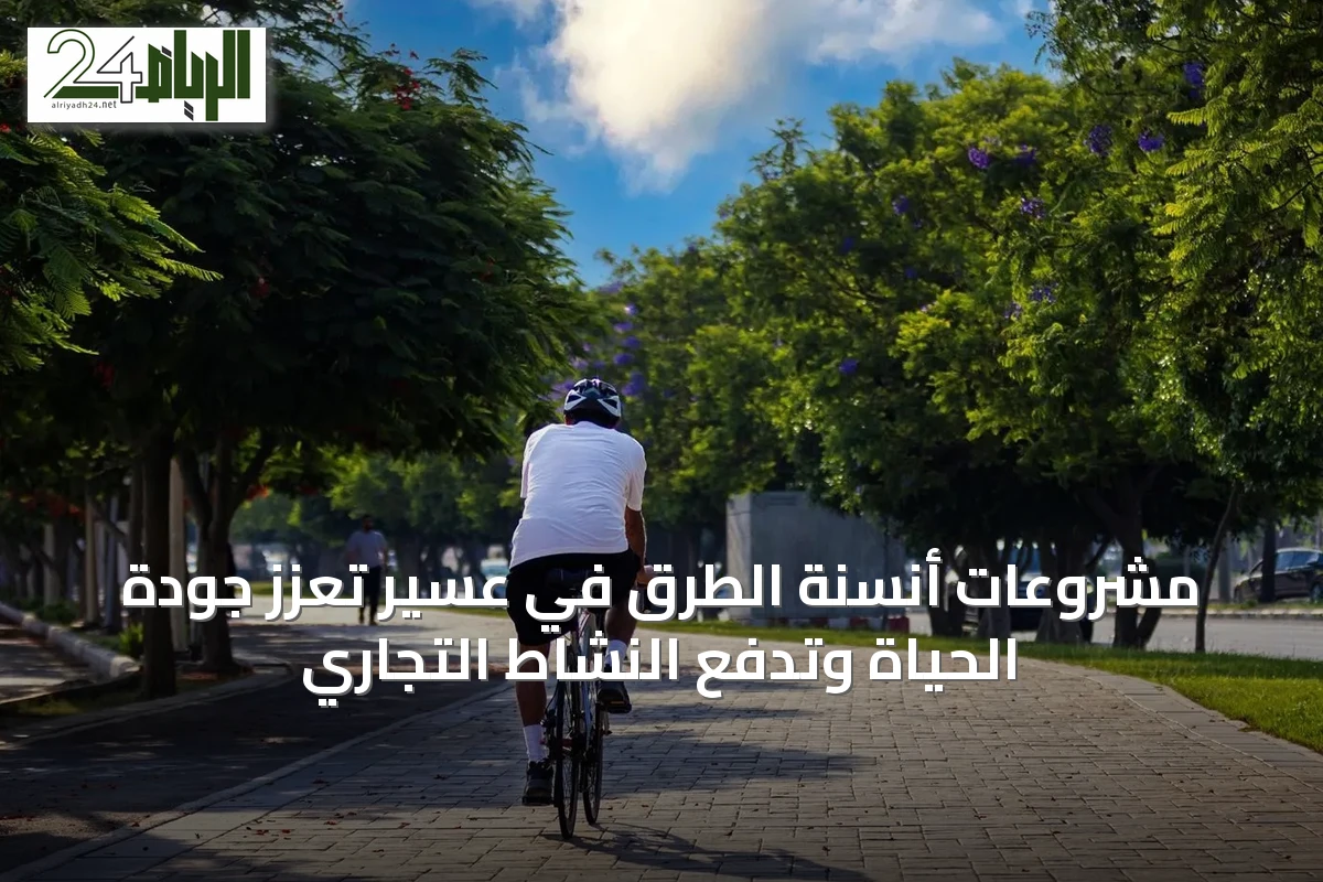 مشروعات أنسنة الطرق في عسير تعزز جودة الحياة وتدفع النشاط التجاري