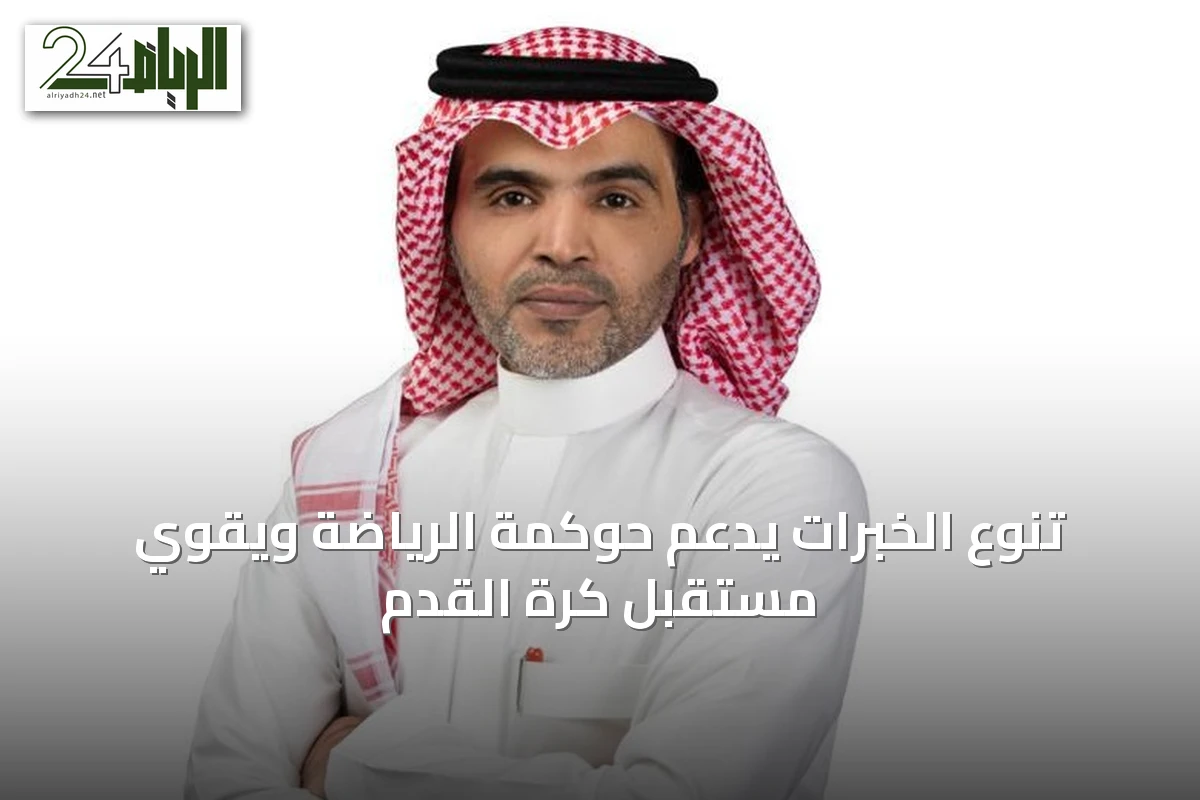 تنوع الخبرات يدعم حوكمة الرياضة ويقوّي مستقبل كرة القدم