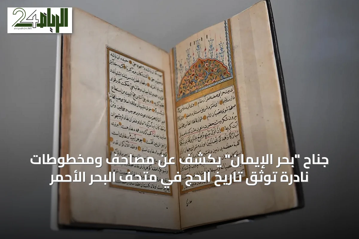 جناح "بحر الإيمان" يكشف عن مصاحف ومخطوطات نادرة توثق تاريخ الحج في متحف البحر الأحمر