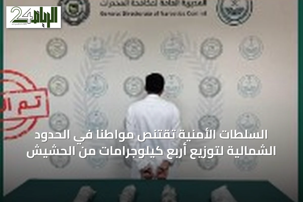 السلطات الأمنية تقتنص مواطناً في الحدود الشمالية لتوزيع أربع كيلوجرامات من الحشيش