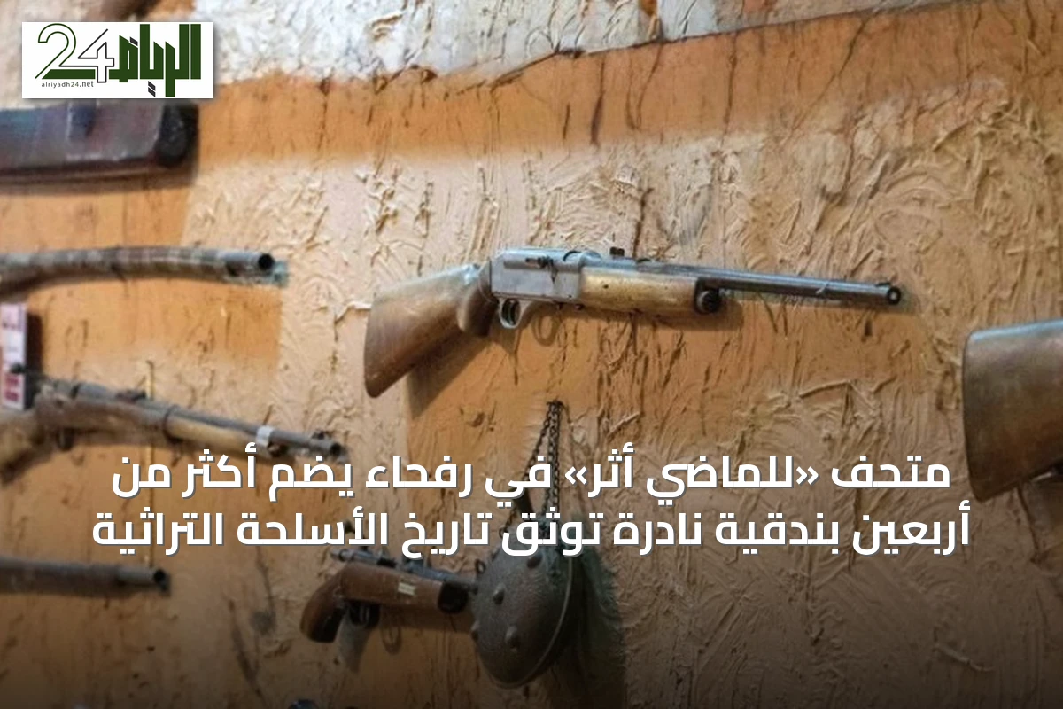 متحف «للماضي أثر» في رفحاء يضم أكثر من أربعين بندقية نادرة توثق تاريخ الأسلحة التراثية