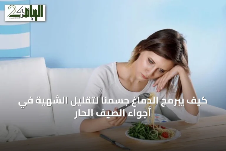 كيف يبرمج الدماغ جسمنا لتقليل الشهية في أجواء الصيف الحار