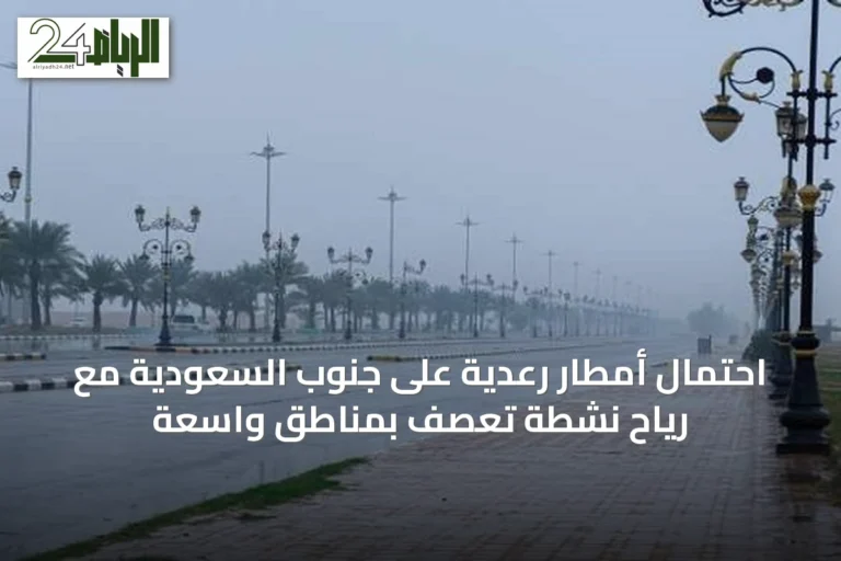 احتمال أمطار رعدية على جنوب السعودية مع رياح نشطة تعصف بمناطق واسعة
