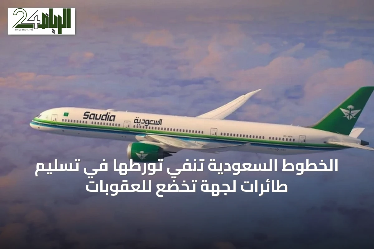 الخطوط السعودية تنفي تورطها في تسليم طائرات لجهة تخضع للعقوبات