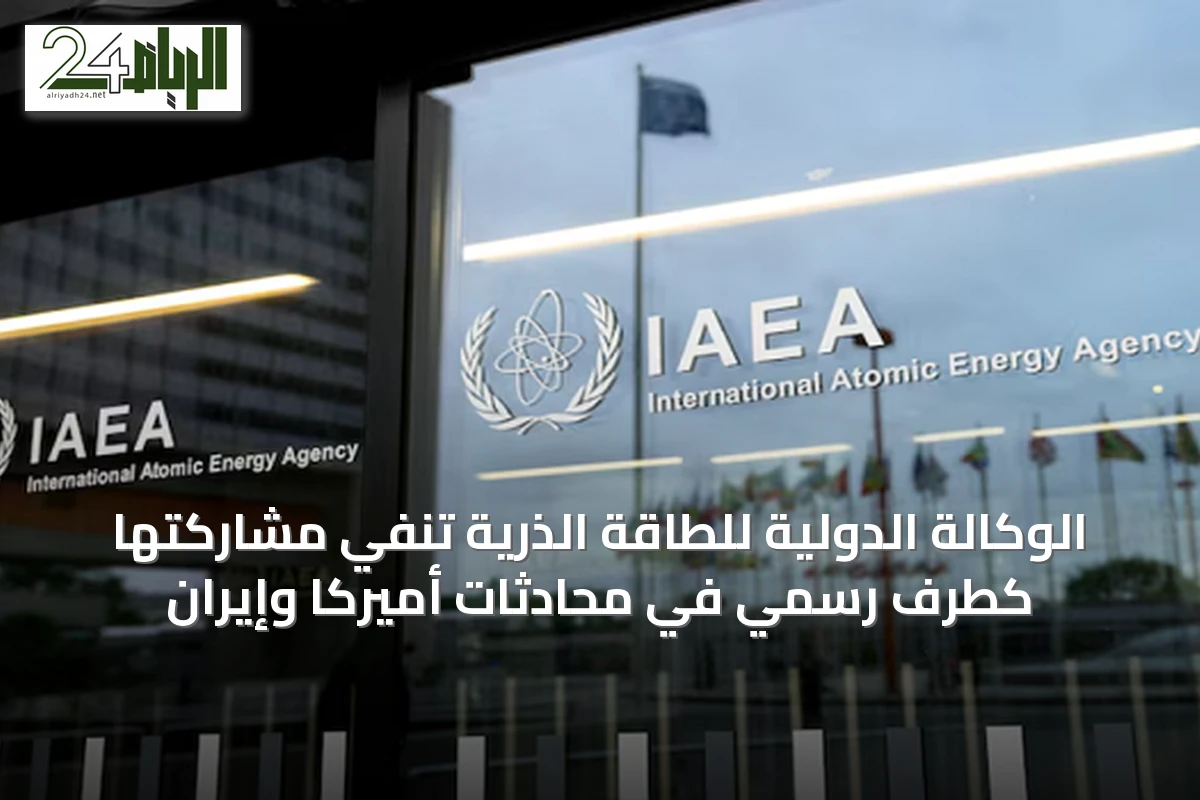 الوكالة الدولية للطاقة الذرية تنفي مشاركتها كطرف رسمي في محادثات أميركا وإيران