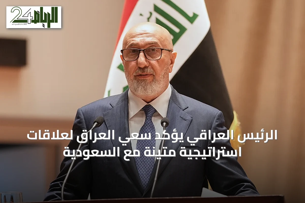 الرئيس العراقي يؤكد سعي العراق لعلاقات استراتيجية متينة مع السعودية