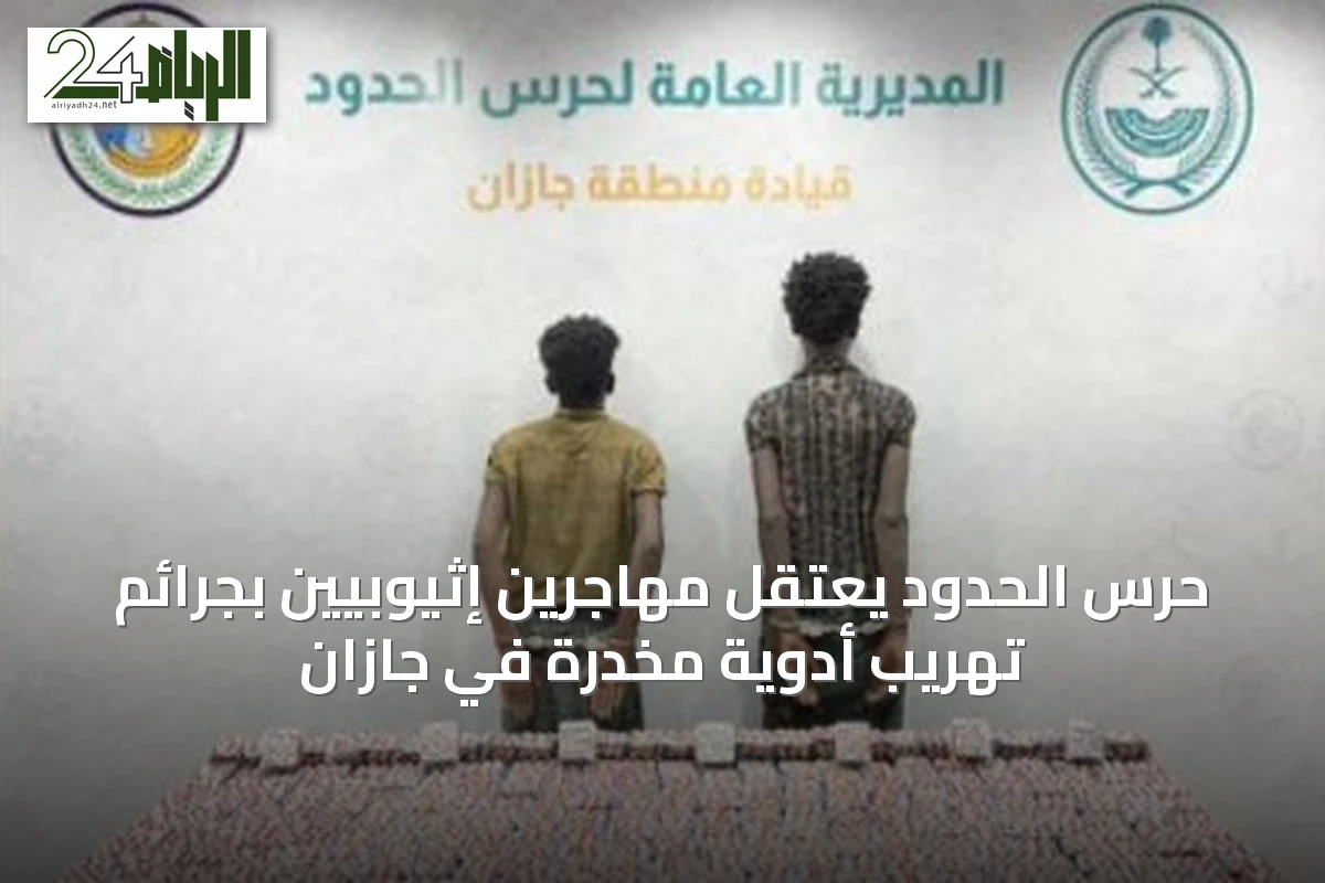 حرس الحدود يعتقل مهاجرين إثيوبيين بجرائم تهريب أدوية مخدرة في جازان