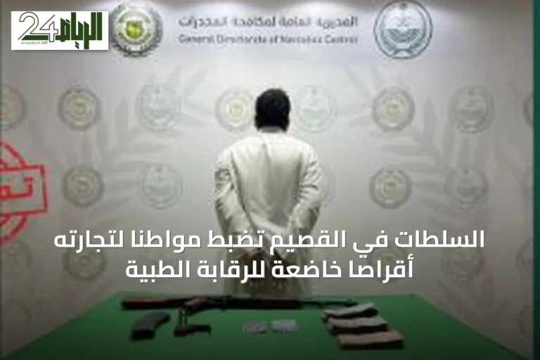 السلطات في القصيم تضبط مواطناً لتجارته أقراصاً خاضعة للرقابة الطبية