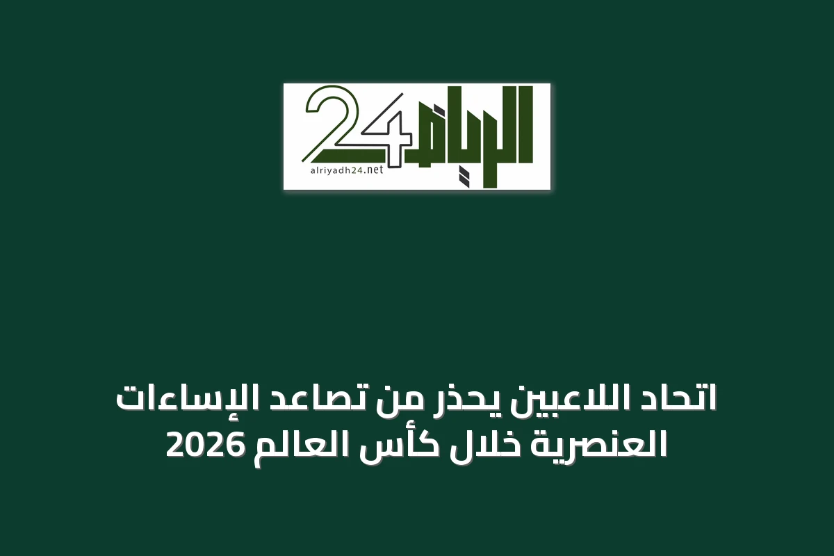 اتحاد اللاعبين يحذر من تصاعد الإساءات العنصرية خلال كأس العالم 2026