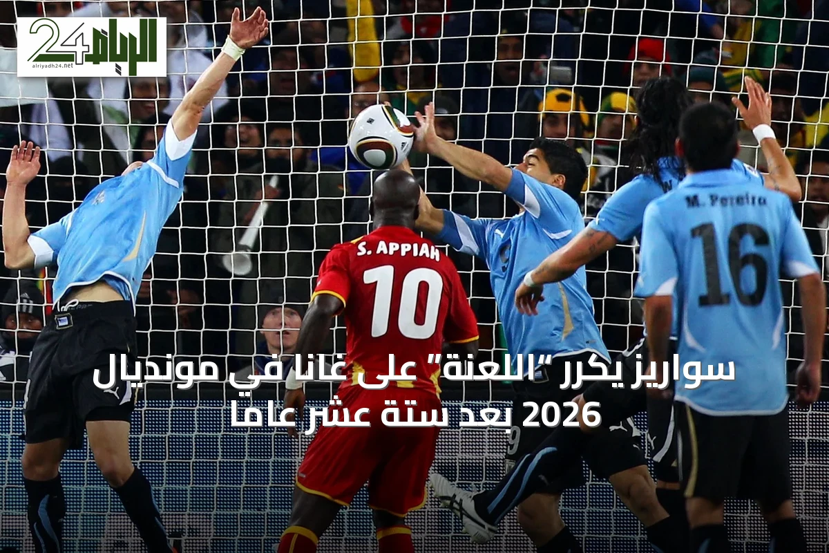 سواريز يكرر “اللعنة” على غانا في مونديال 2026 بعد ستة عشر عاماً