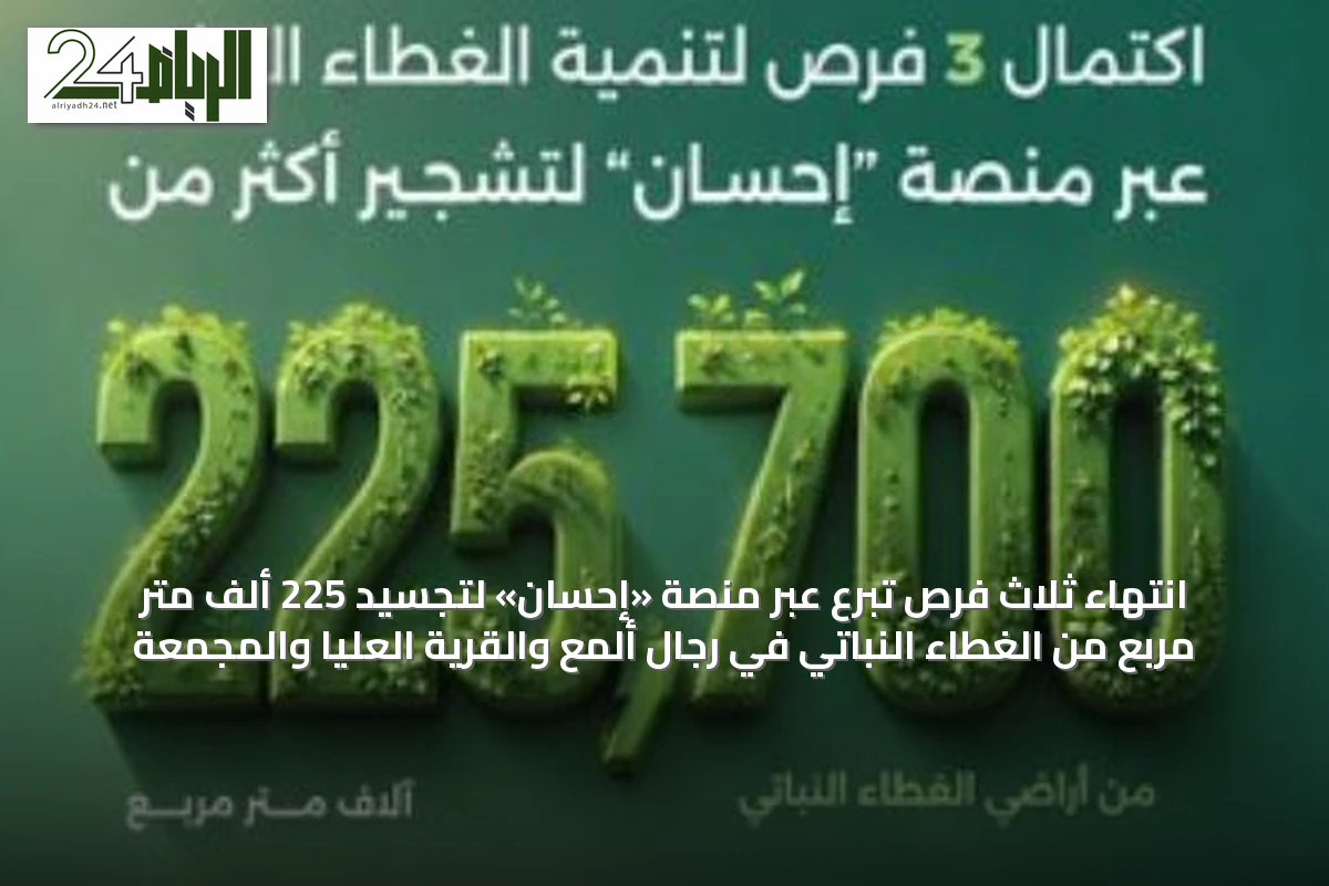 انتهاء ثلاث فرص تبرع عبر منصة «إحسان» لتجسيد 225 ألف متر مربع من الغطاء النباتي في رجال ألمع والقرية العليا والمجمعة
